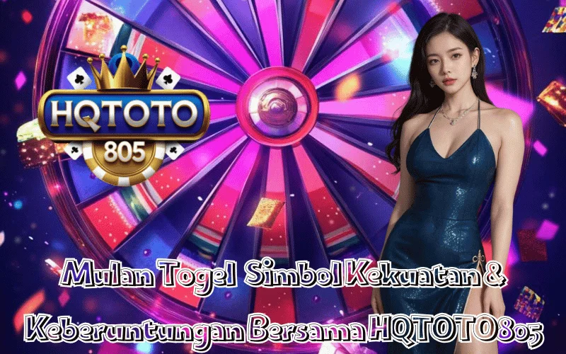 Mulan Togel Simbol Kekuatan & Keberuntungan Bersama HQTOTO805