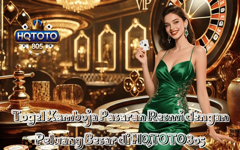 Togel Kamboja Pasaran Resmi dengan Peluang Besar di HQTOTO805